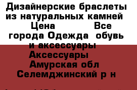 Дизайнерские браслеты из натуральных камней . › Цена ­ 1 000 - Все города Одежда, обувь и аксессуары » Аксессуары   . Амурская обл.,Селемджинский р-н